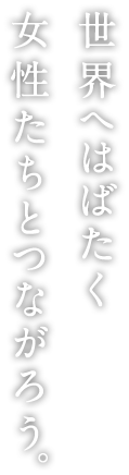 世界へはばたく女性たちとつながろう。